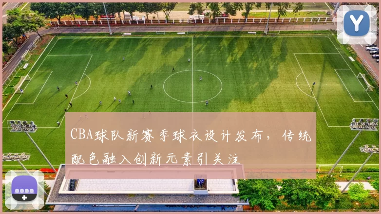 CBA球队新赛季球衣设计发布,传统配色融入创新元素引关注