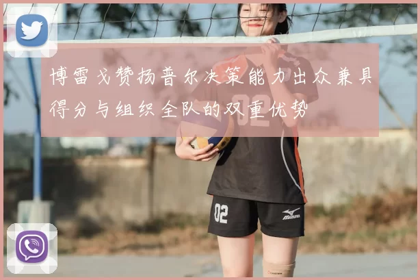博雷戈赞扬普尔决策能力出众兼具得分与组织全队的双重优势