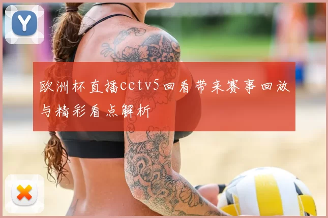欧洲杯直播cctv5回看带来赛事回放与精彩看点解析