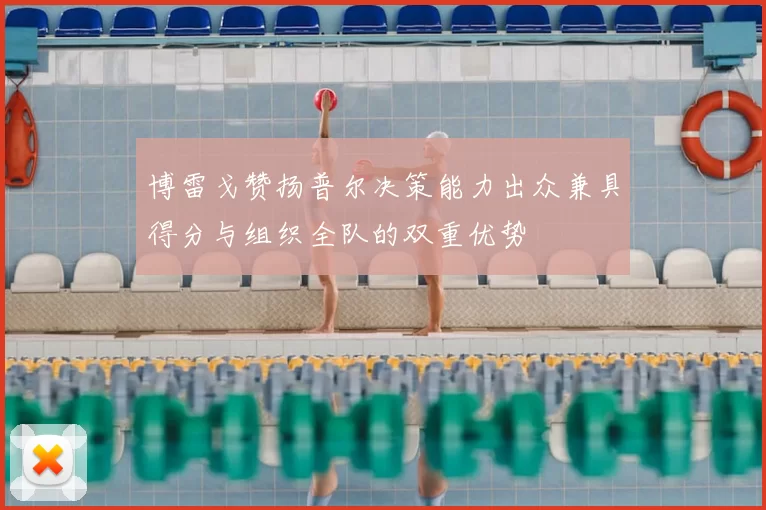 博雷戈赞扬普尔决策能力出众兼具得分与组织全队的双重优势