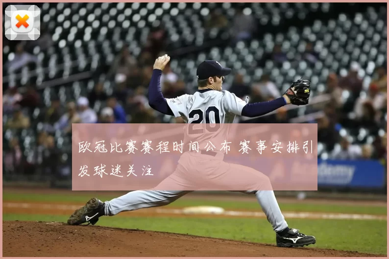 欧冠比赛赛程时间公布 赛事安排引发球迷关注