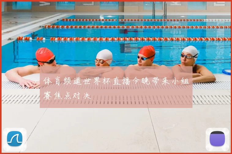 体育频道世界杯直播今晚带来小组赛焦点对决