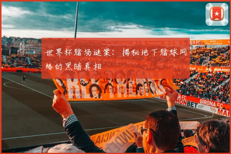 世界杯赌场谜案:揭秘地下赌球网络的黑暗真相