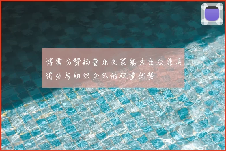 博雷戈赞扬普尔决策能力出众兼具得分与组织全队的双重优势