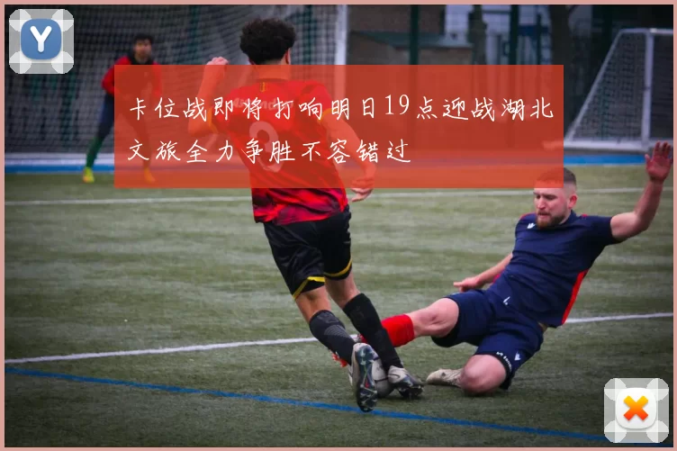 卡位战即将打响明日19点迎战湖北文旅全力争胜不容错过