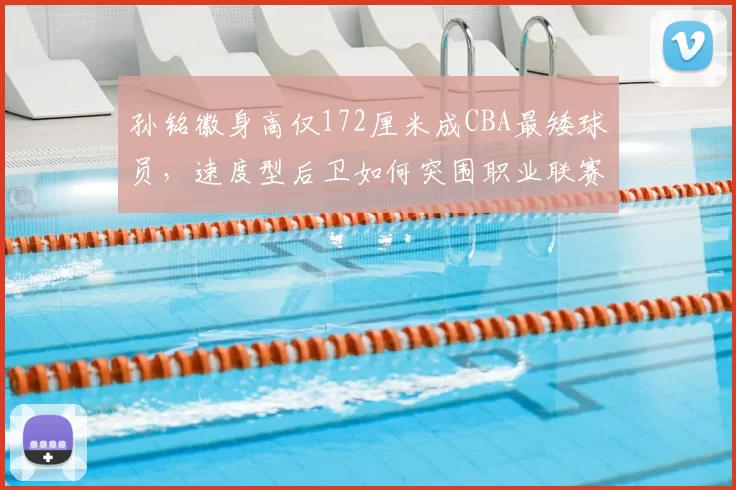 孙铭徽身高仅172厘米成CBA最矮球员,速度型后卫如何突围职业联赛