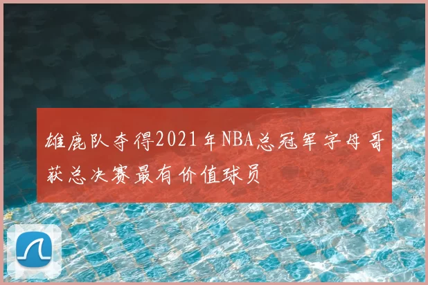 雄鹿队夺得2021年NBA总冠军字母哥获总决赛最有价值球员