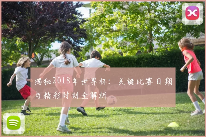 揭秘2018年世界杯：关键比赛日期与精彩时刻全解析