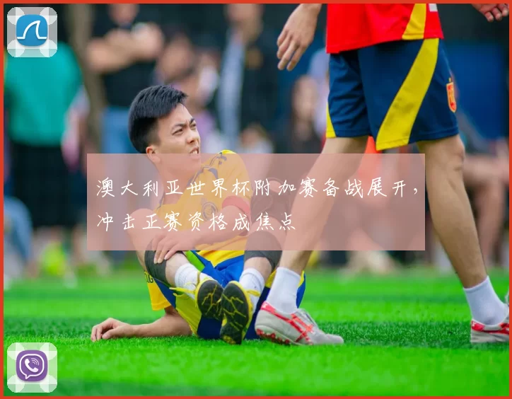 澳大利亚世界杯附加赛备战展开,冲击正赛资格成焦点
