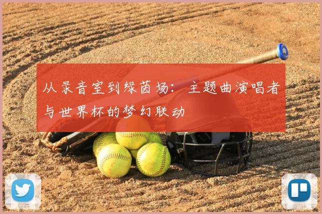 从录音室到绿茵场：主题曲演唱者与世界杯的梦幻联动