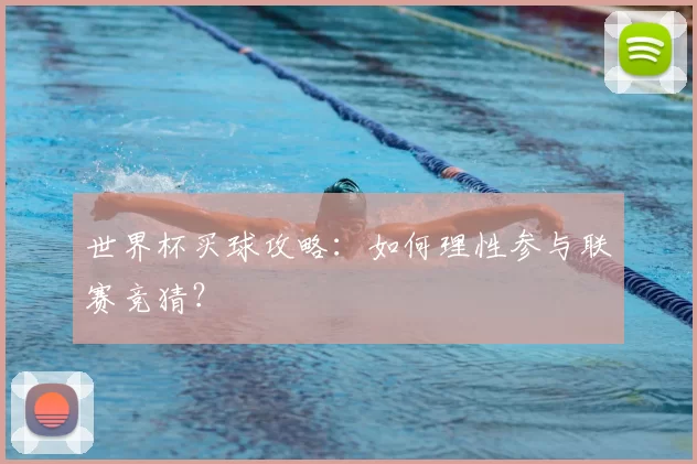 世界杯买球攻略：如何理性参与联赛竞猜？