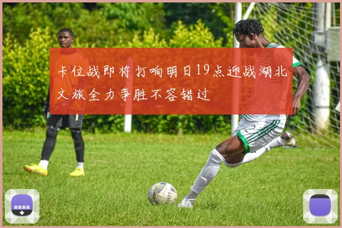 卡位战即将打响明日19点迎战湖北文旅全力争胜不容错过