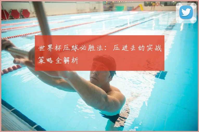 世界杯压球必胜法：压进去的实战策略全解析