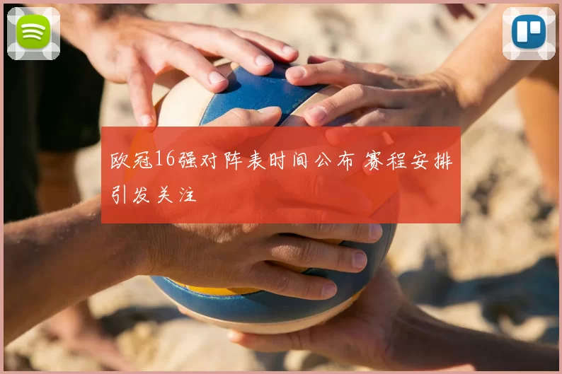 欧冠16强对阵表时间公布 赛程安排引发关注