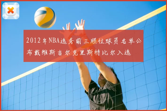 2012年NBA选秀前三顺位球员名单公布戴维斯吉尔克里斯特比尔入选