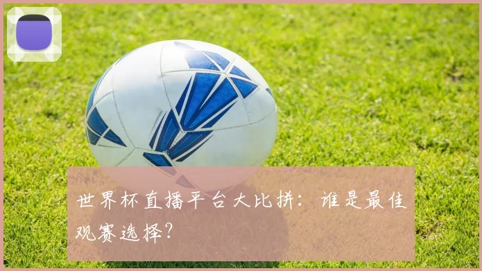 世界杯直播平台大比拼:谁是最佳观赛选择?