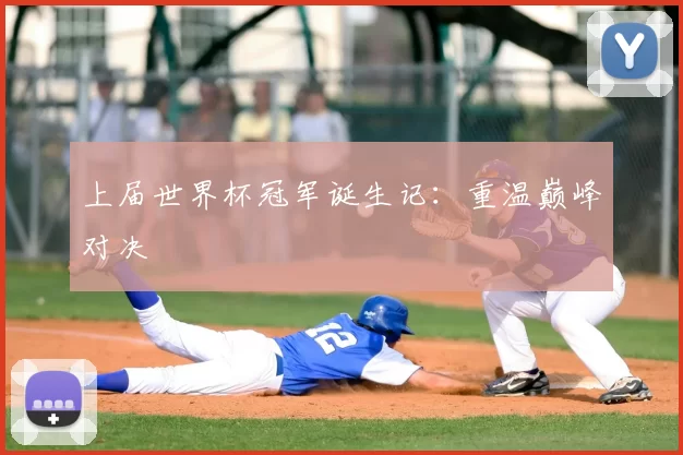 上届世界杯冠军诞生记:重温巅峰对决