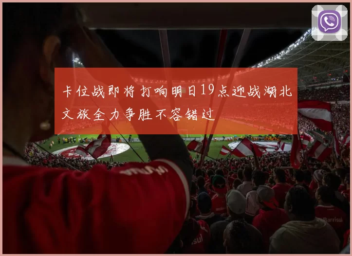 卡位战即将打响明日19点迎战湖北文旅全力争胜不容错过