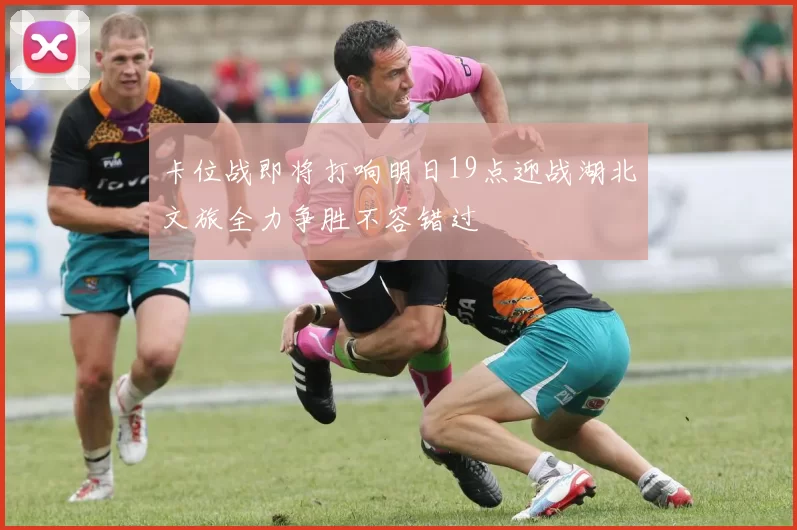 卡位战即将打响明日19点迎战湖北文旅全力争胜不容错过