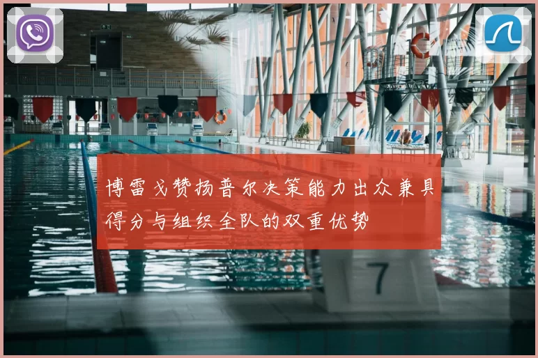 博雷戈赞扬普尔决策能力出众兼具得分与组织全队的双重优势