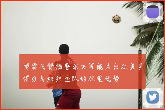 博雷戈赞扬普尔决策能力出众兼具得分与组织全队的双重优势