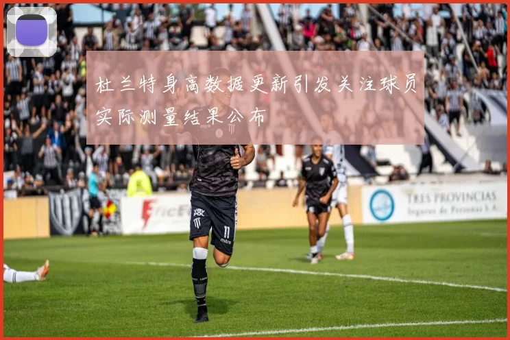 杜兰特身高数据更新引发关注球员实际测量结果公布