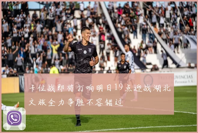 卡位战即将打响明日19点迎战湖北文旅全力争胜不容错过
