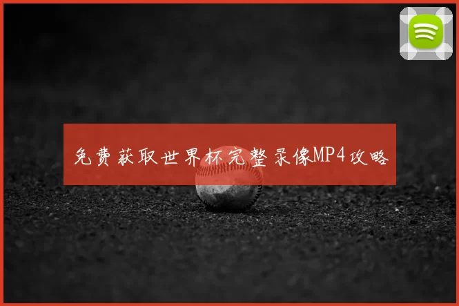 免费获取世界杯完整录像MP4攻略