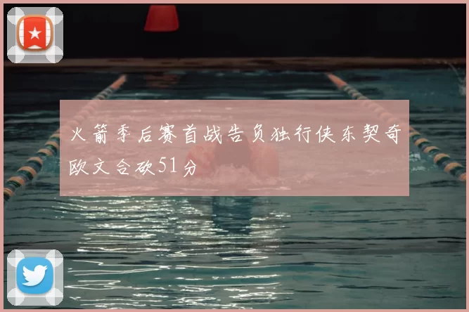 火箭季后赛首战告负独行侠东契奇欧文合砍51分