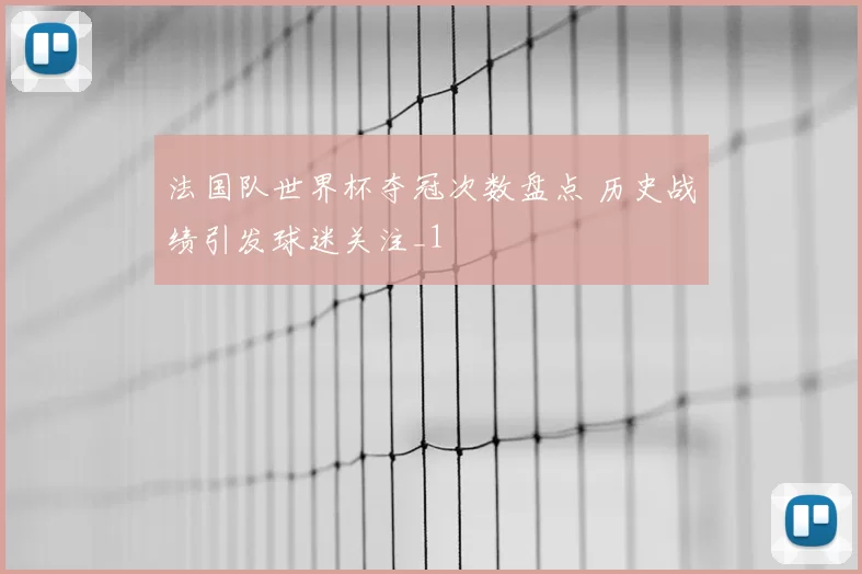 法国队世界杯夺冠次数盘点 历史战绩引发球迷关注_1