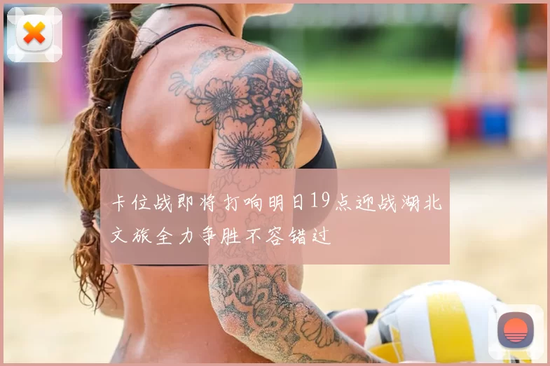 卡位战即将打响明日19点迎战湖北文旅全力争胜不容错过