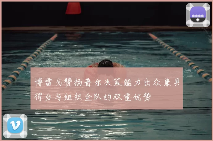 博雷戈赞扬普尔决策能力出众兼具得分与组织全队的双重优势