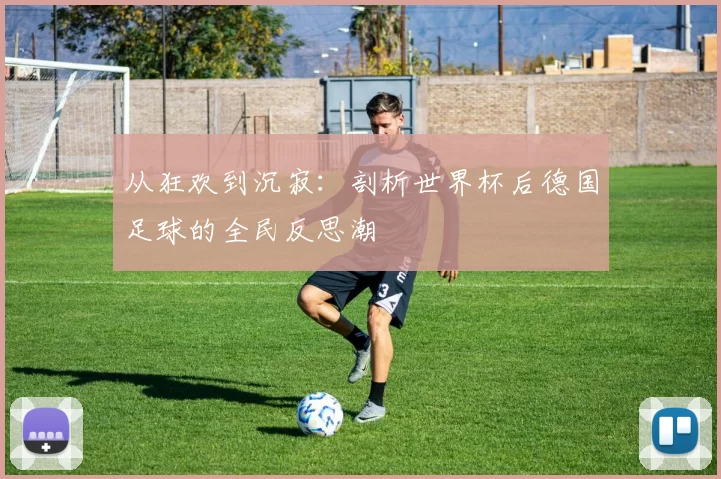 从狂欢到沉寂：剖析世界杯后德国足球的全民反思潮