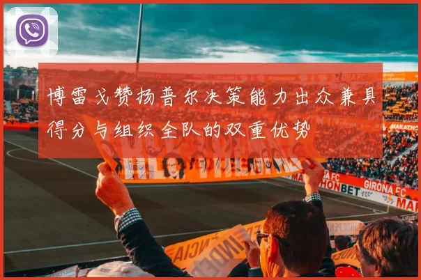 博雷戈赞扬普尔决策能力出众兼具得分与组织全队的双重优势