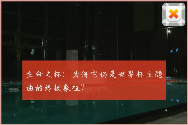 生命之杯：为何它仍是世界杯主题曲的终极象征？