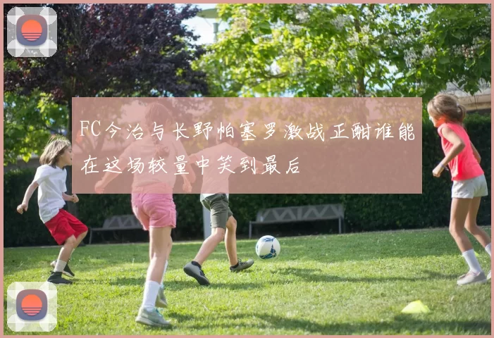FC今治与长野帕塞罗激战正酣谁能在这场较量中笑到最后