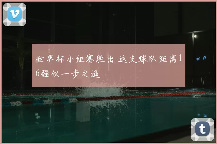 世界杯小组赛胜出 这支球队距离16强仅一步之遥