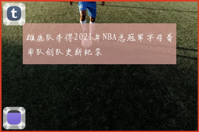 雄鹿队夺得2021年NBA总冠军字母哥率队创队史新纪录