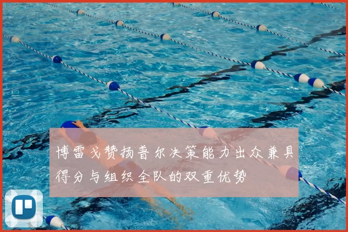 博雷戈赞扬普尔决策能力出众兼具得分与组织全队的双重优势