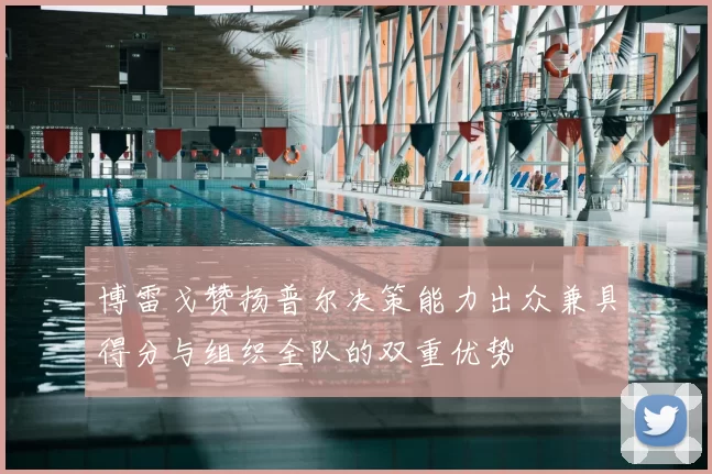 博雷戈赞扬普尔决策能力出众兼具得分与组织全队的双重优势