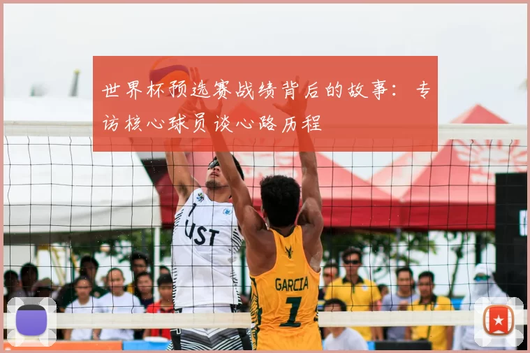 世界杯预选赛战绩背后的故事：专访核心球员谈心路历程