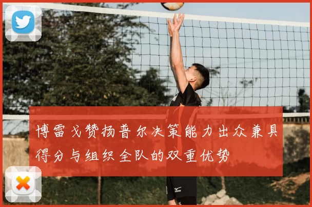 博雷戈赞扬普尔决策能力出众兼具得分与组织全队的双重优势