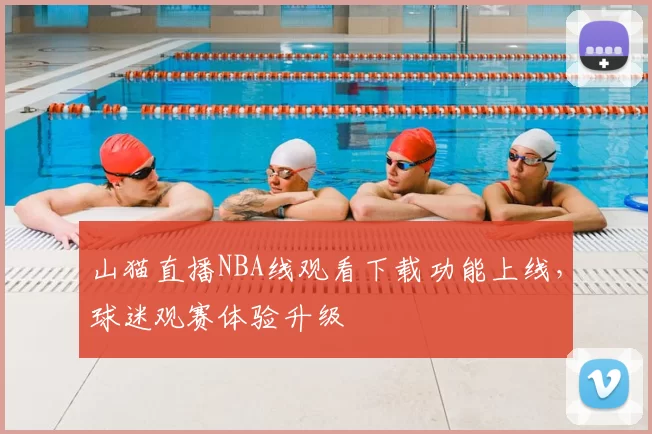 山猫直播NBA线观看下载功能上线,球迷观赛体验升级