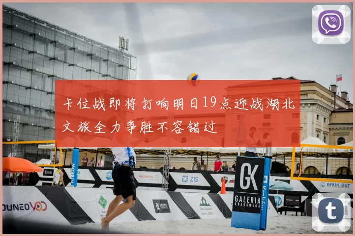 卡位战即将打响明日19点迎战湖北文旅全力争胜不容错过