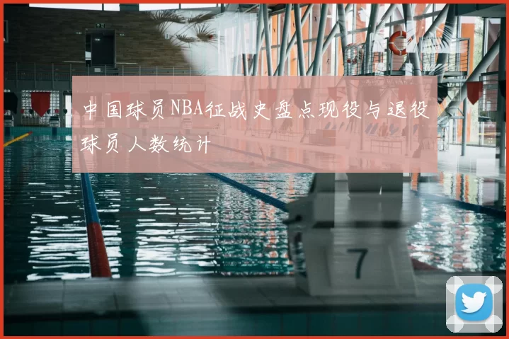 中国球员NBA征战史盘点现役与退役球员人数统计