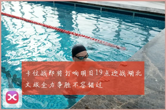 卡位战即将打响明日19点迎战湖北文旅全力争胜不容错过