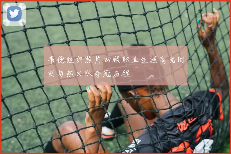 韦德经典照片回顾职业生涯高光时刻与热火队夺冠历程