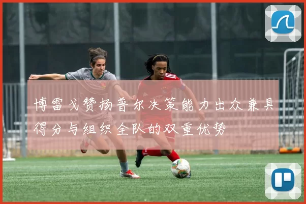博雷戈赞扬普尔决策能力出众兼具得分与组织全队的双重优势