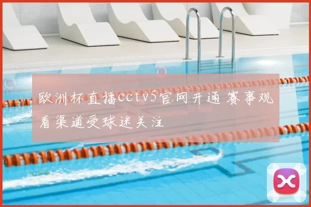 欧洲杯直播cctv5官网开通 赛事观看渠道受球迷关注