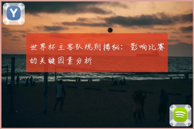 世界杯主客队规则揭秘:影响比赛的关键因素分析